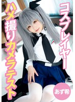 【ハメ撮り 】コスプレイヤーハメ撮りカメラテスト あず希｜55t28x00491e