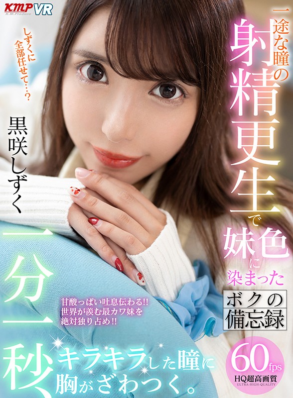 【姉・妹 黒咲しずく】【VR】一分一秒、キラキラした瞳に胸がざわつく。一途な瞳の射精更生で妹色に染まったボクの備忘録 黒咲しずく｜84kmvr00769