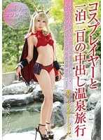 【中出し 】コスプレイヤーと一泊二日の中出し温泉旅行｜55nkno00001