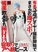 【即ハメ 君色花音】有名コスプレイヤー撮影開始でまさかの即ズボっ！ 媚薬飲まされ種付け寝取りでアヘ顔ピース 君色花音｜h_127yal00079